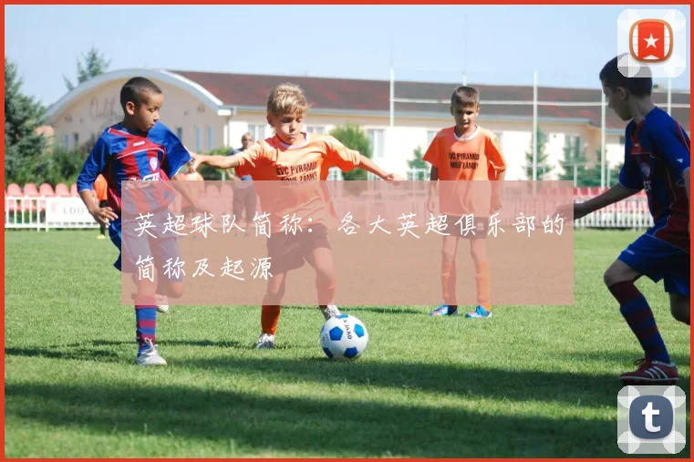 英超球队简称：各大英超俱乐部的简称及起源