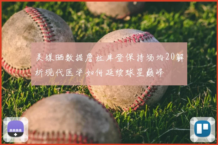 美媒晒数据詹杜库登保持场均20解析现代医学如何延续球星巅峰