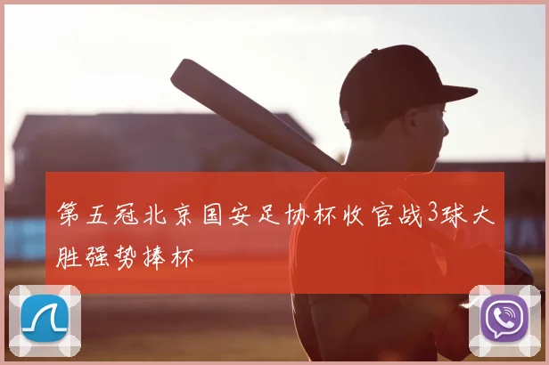 第五冠北京国安足协杯收官战3球大胜强势捧杯